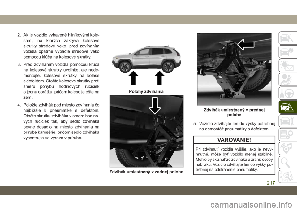 JEEP CHEROKEE 2019  Návod na použitie a údržbu (in Slovak) 2. Ak je vozidlo vybavené hliníkovými kole-
sami, na ktorých zakrýva kolesové
skrutky stredové veko, pred zdvíhaním
vozidla opatrne vypáčte stredové veko
pomocou kľúča na kolesové skru
