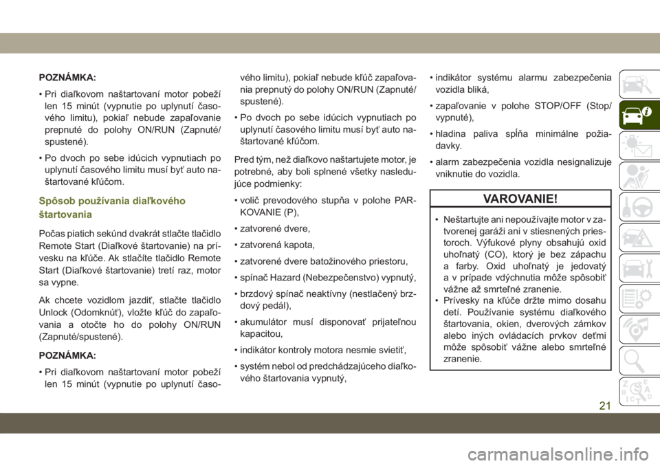 JEEP CHEROKEE 2019  Návod na použitie a údržbu (in Slovak) POZNÁMKA:
• Pri diaľkovom naštartovaní motor pobeží
len 15 minút (vypnutie po uplynutí časo-
vého limitu), pokiaľ nebude zapaľovanie
prepnuté do polohy ON/RUN (Zapnuté/
spustené).
• JEEP CHEROKEE 2019  Návod na použitie a údržbu (in Slovak) POZNÁMKA:
• Pri diaľkovom naštartovaní motor pobeží
len 15 minút (vypnutie po uplynutí časo-
vého limitu), pokiaľ nebude zapaľovanie
prepnuté do polohy ON/RUN (Zapnuté/
spustené).
•