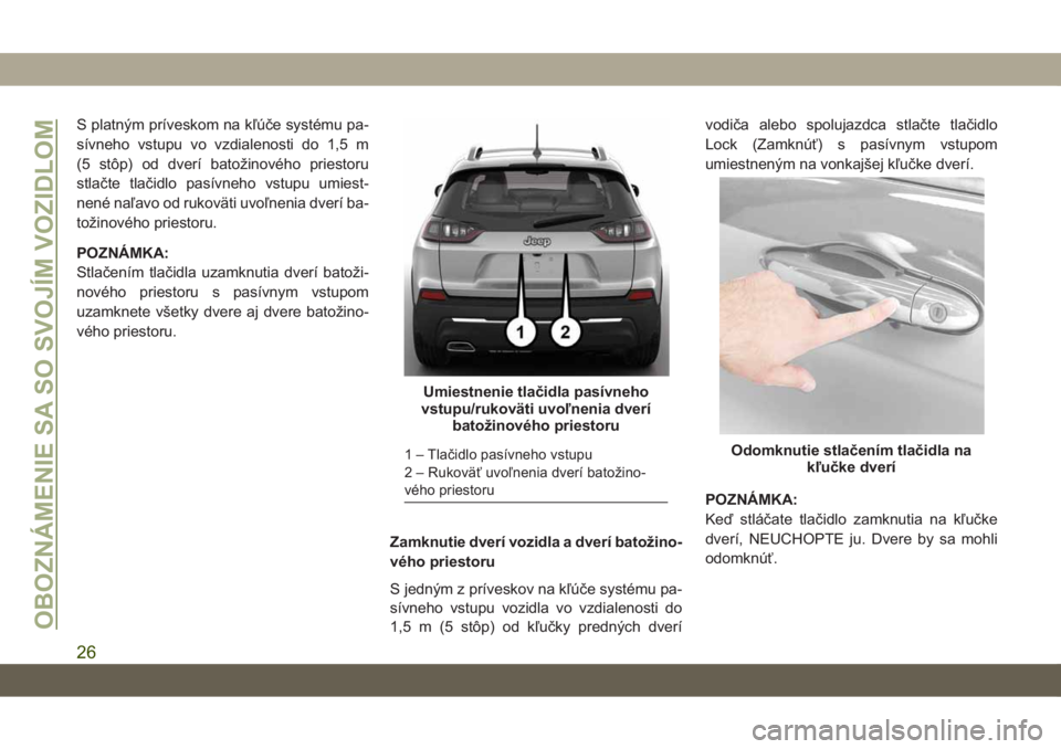 JEEP CHEROKEE 2019  Návod na použitie a údržbu (in Slovak) S platným príveskom na kľúče systému pa-
sívneho vstupu vo vzdialenosti do 1,5 m
(5 stôp) od dverí batožinového priestoru
stlačte tlačidlo pasívneho vstupu umiest-
nené naľavo od rukov JEEP CHEROKEE 2019  Návod na použitie a údržbu (in Slovak) S platným príveskom na kľúče systému pa-
sívneho vstupu vo vzdialenosti do 1,5 m
(5 stôp) od dverí batožinového priestoru
stlačte tlačidlo pasívneho vstupu umiest-
nené naľavo od rukov