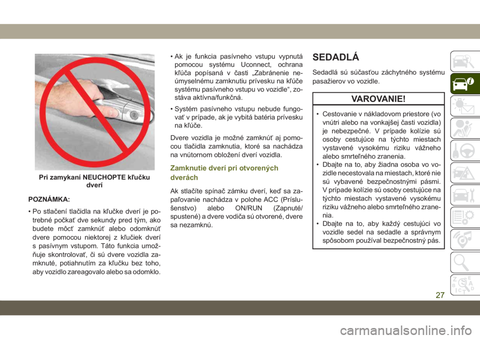 JEEP CHEROKEE 2019  Návod na použitie a údržbu (in Slovak) POZNÁMKA:
• Po stlačení tlačidla na kľučke dverí je po-
trebné počkať dve sekundy pred tým, ako
budete môcť zamknúť alebo odomknúť
dvere pomocou niektorej z kľučiek dverí
s pasí JEEP CHEROKEE 2019  Návod na použitie a údržbu (in Slovak) POZNÁMKA:
• Po stlačení tlačidla na kľučke dverí je po-
trebné počkať dve sekundy pred tým, ako
budete môcť zamknúť alebo odomknúť
dvere pomocou niektorej z kľučiek dverí
s pasí