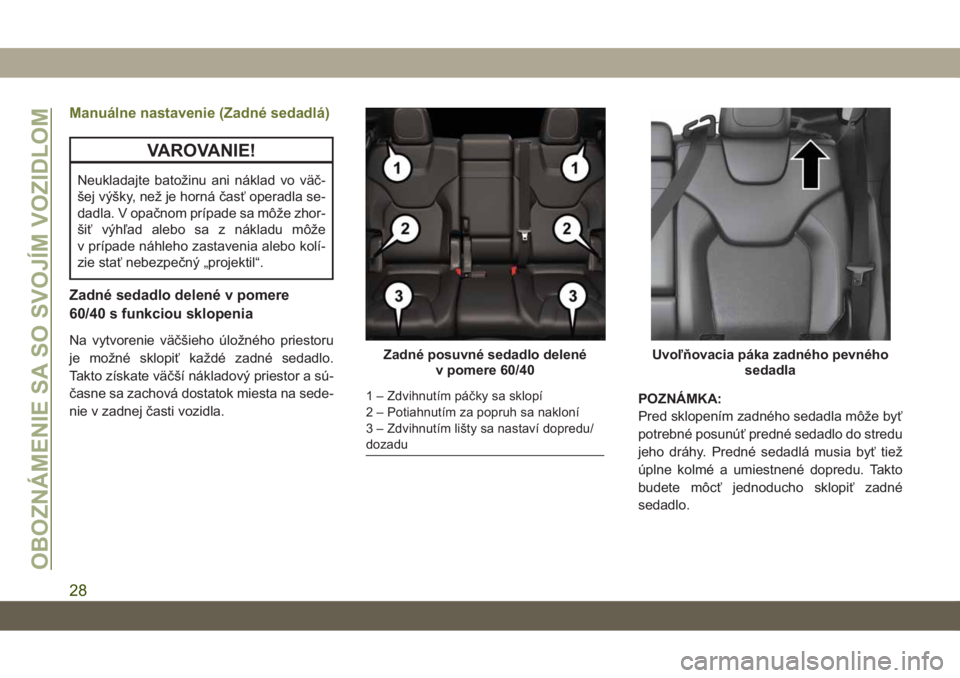JEEP CHEROKEE 2019  Návod na použitie a údržbu (in Slovak) Manuálne nastavenie (Zadné sedadlá)
VAROVANIE!
Neukladajte batožinu ani náklad vo väč-
šej výšky, než je horná časť operadla se-
dadla. V opačnom prípade sa môže zhor-
šiť výhľad JEEP CHEROKEE 2019  Návod na použitie a údržbu (in Slovak) Manuálne nastavenie (Zadné sedadlá)
VAROVANIE!
Neukladajte batožinu ani náklad vo väč-
šej výšky, než je horná časť operadla se-
dadla. V opačnom prípade sa môže zhor-
šiť výhľad