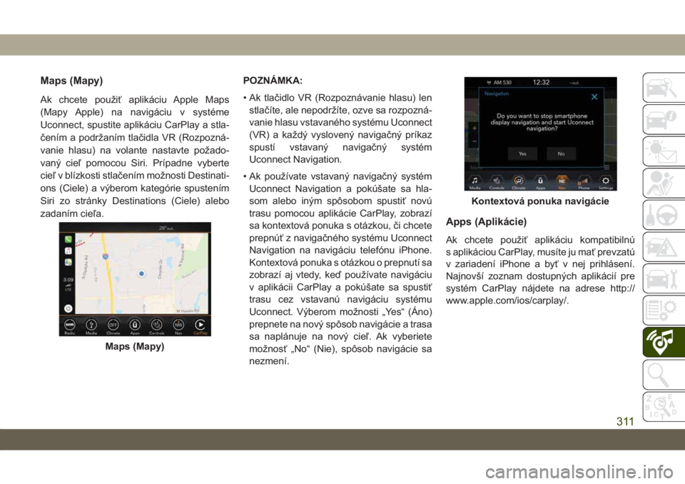 JEEP CHEROKEE 2019  Návod na použitie a údržbu (in Slovak) Maps (Mapy)
Ak chcete použiť aplikáciu Apple Maps
(Mapy Apple) na navigáciu v systéme
Uconnect, spustite aplikáciu CarPlay a stla-
čením a podržaním tlačidla VR (Rozpozná-
vanie hlasu) na 