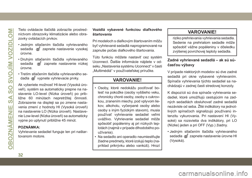 JEEP CHEROKEE 2019  Návod na použitie a údržbu (in Slovak) Tieto ovládacie tlačidlá zobrazíte prostred-
níctvom obrazovky klimatizácie alebo obra-
zovky ovládacích prvkov.
• Jedným stlačením tlačidla vyhrievaného
sedadla
zapnete nastavenie vyso