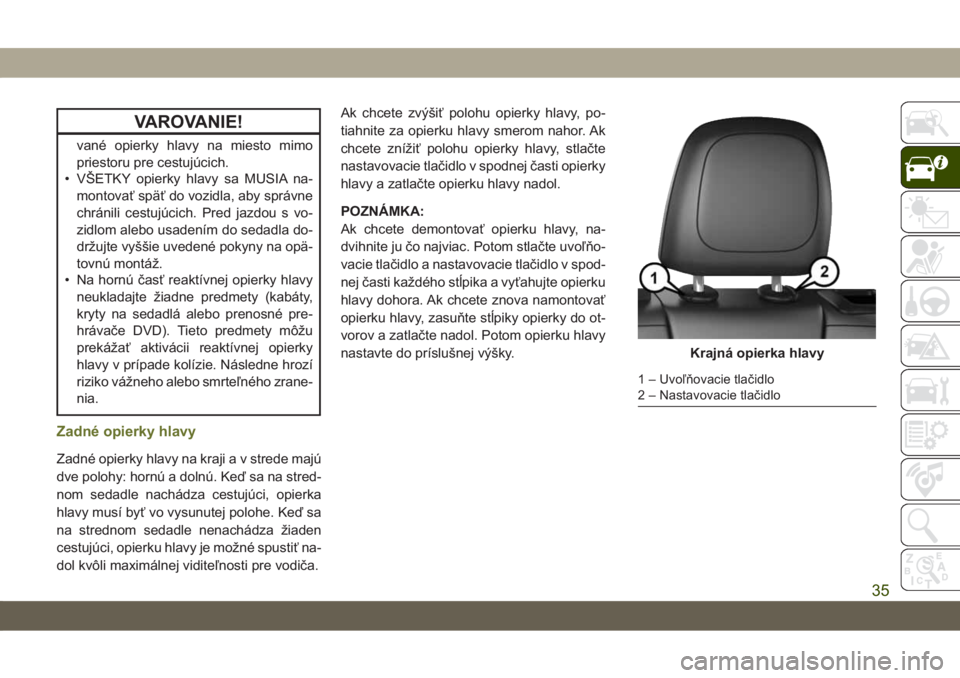 JEEP CHEROKEE 2019  Návod na použitie a údržbu (in Slovak) VAROVANIE!
vané opierky hlavy na miesto mimo
priestoru pre cestujúcich.
• VŠETKY opierky hlavy sa MUSIA na-
montovať späť do vozidla, aby správne
chránili cestujúcich. Pred jazdou s vo-
zid