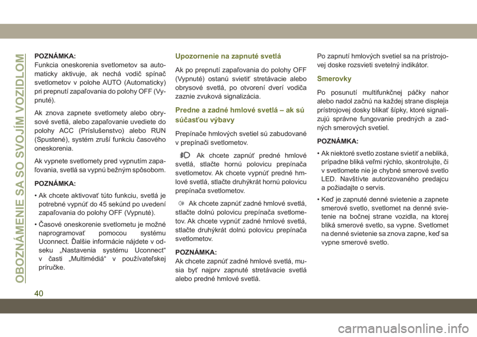 JEEP CHEROKEE 2019  Návod na použitie a údržbu (in Slovak) POZNÁMKA:
Funkcia oneskorenia svetlometov sa auto-
maticky aktivuje, ak nechá vodič spínač
svetlometov v polohe AUTO (Automaticky)
pri prepnutí zapaľovania do polohy OFF (Vy-
pnuté).
Ak znova 