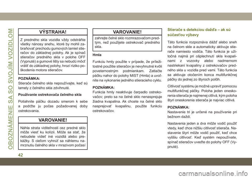 JEEP CHEROKEE 2019  Návod na použitie a údržbu (in Slovak) VÝSTRAHA!
Z predného skla vozidla vždy odstráňte
všetky nánosy snehu, ktoré by mohli za-
braňovať prechodu gumových lamiel stie-
račov do základnej polohy. Ak je spínač
stieračov predn