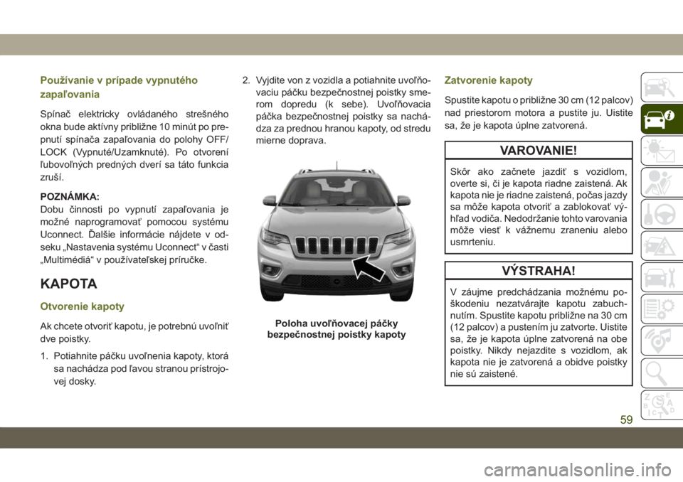 JEEP CHEROKEE 2019 Návod na použitie a údržbu (in Slovak) Používanie v prípade vypnutého
zapaľovania
Spínač elektricky ovládaného strešného
okna bude aktívny približne 10 minút po pre-
pnutí spínača zapaľovania do polohy OFF/
LOCK (Vypnuté JEEP CHEROKEE 2019 Návod na použitie a údržbu (in Slovak) Používanie v prípade vypnutého
zapaľovania
Spínač elektricky ovládaného strešného
okna bude aktívny približne 10 minút po pre-
pnutí spínača zapaľovania do polohy OFF/
LOCK (Vypnuté