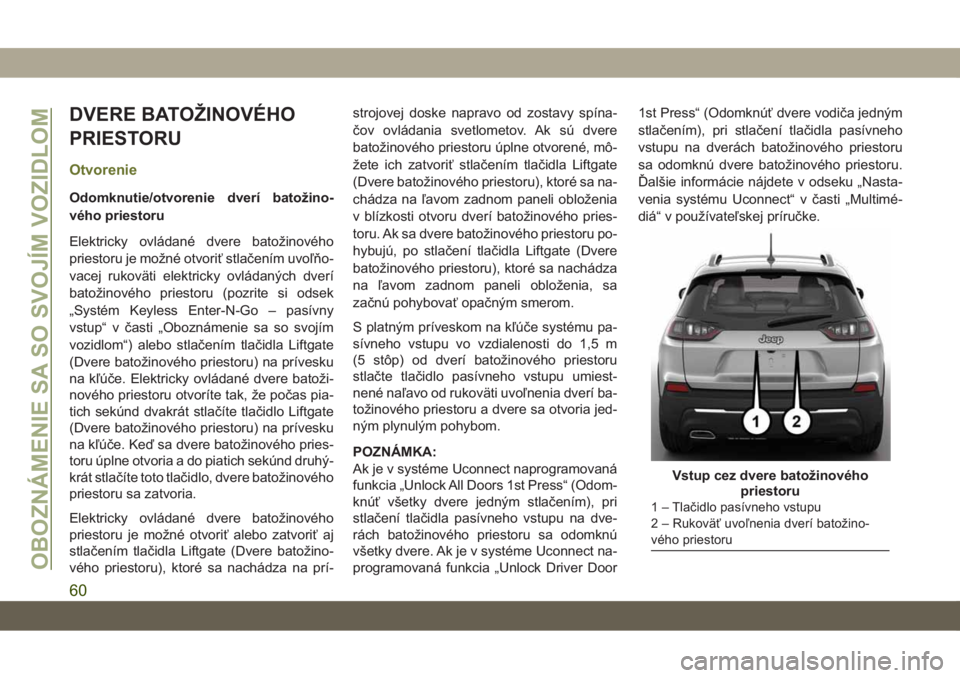 JEEP CHEROKEE 2019 Návod na použitie a údržbu (in Slovak) DVERE BATOŽINOVÉHO
PRIESTORU
Otvorenie
Odomknutie/otvorenie dverí batožino-
vého priestoru
Elektricky ovládané dvere batožinového
priestoru je možné otvoriť stlačením uvoľňo-
vacej ruk JEEP CHEROKEE 2019 Návod na použitie a údržbu (in Slovak) DVERE BATOŽINOVÉHO
PRIESTORU
Otvorenie
Odomknutie/otvorenie dverí batožino-
vého priestoru
Elektricky ovládané dvere batožinového
priestoru je možné otvoriť stlačením uvoľňo-
vacej ruk