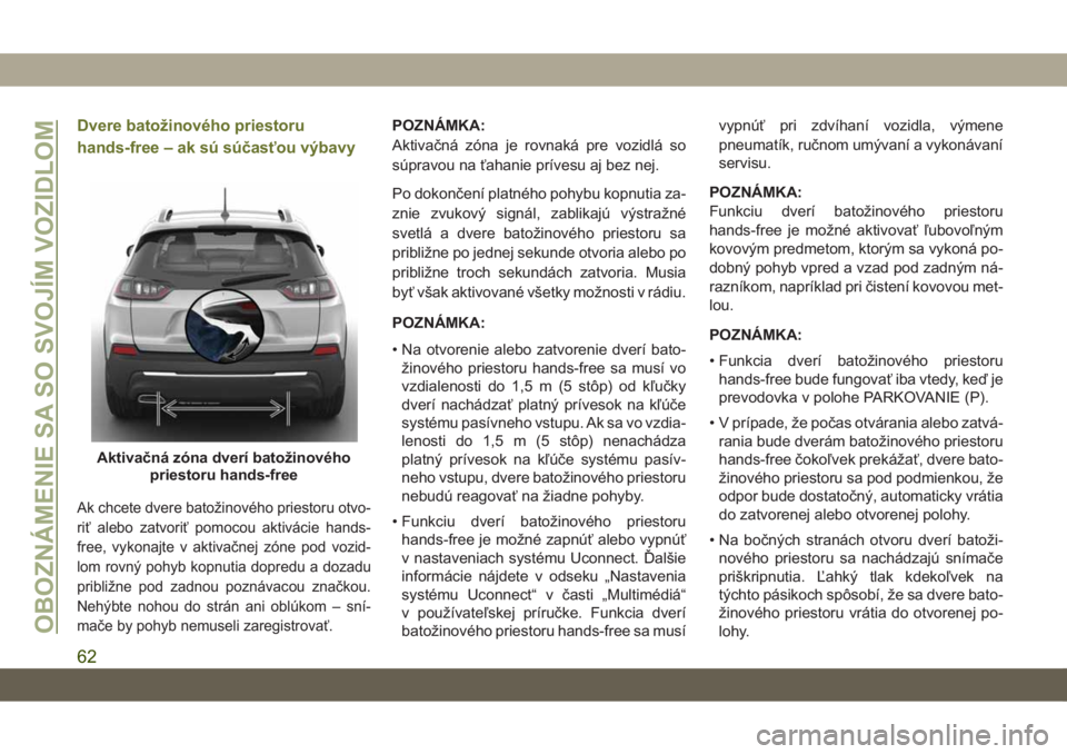 JEEP CHEROKEE 2019 Návod na použitie a údržbu (in Slovak) Dvere batožinového priestoru
hands-free – ak sú súčasťou výbavy
Ak chcete dvere batožinového priestoru otvo-
riť alebo zatvoriť pomocou aktivácie hands-
free, vykonajte v aktivačnej zó JEEP CHEROKEE 2019 Návod na použitie a údržbu (in Slovak) Dvere batožinového priestoru
hands-free – ak sú súčasťou výbavy
Ak chcete dvere batožinového priestoru otvo-
riť alebo zatvoriť pomocou aktivácie hands-
free, vykonajte v aktivačnej zó