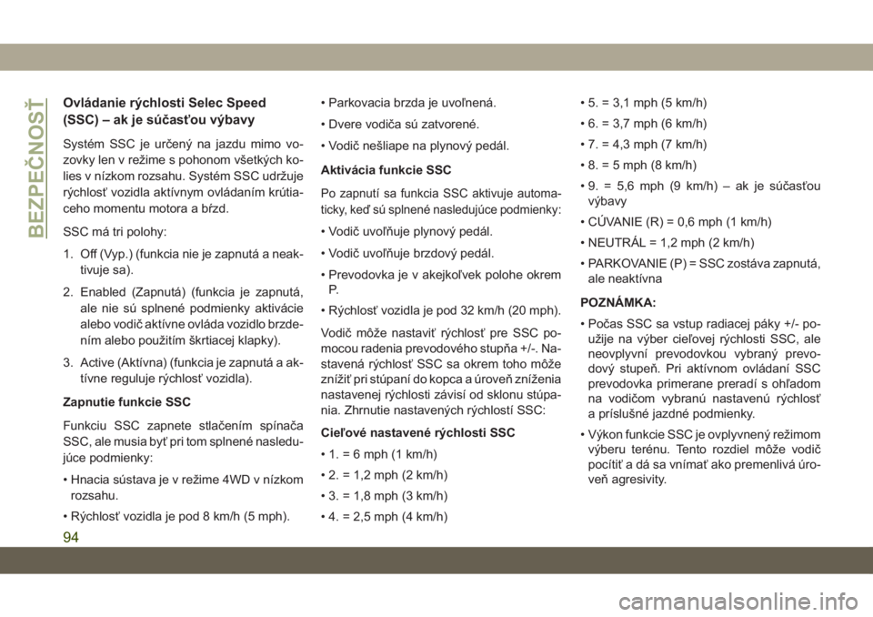 JEEP CHEROKEE 2019  Návod na použitie a údržbu (in Slovak) Ovládanie rýchlosti Selec Speed
(SSC) – ak je súčasťou výbavy
Systém SSC je určený na jazdu mimo vo-
zovky len v režime s pohonom všetkých ko-
lies v nízkom rozsahu. Systém SSC udržuj