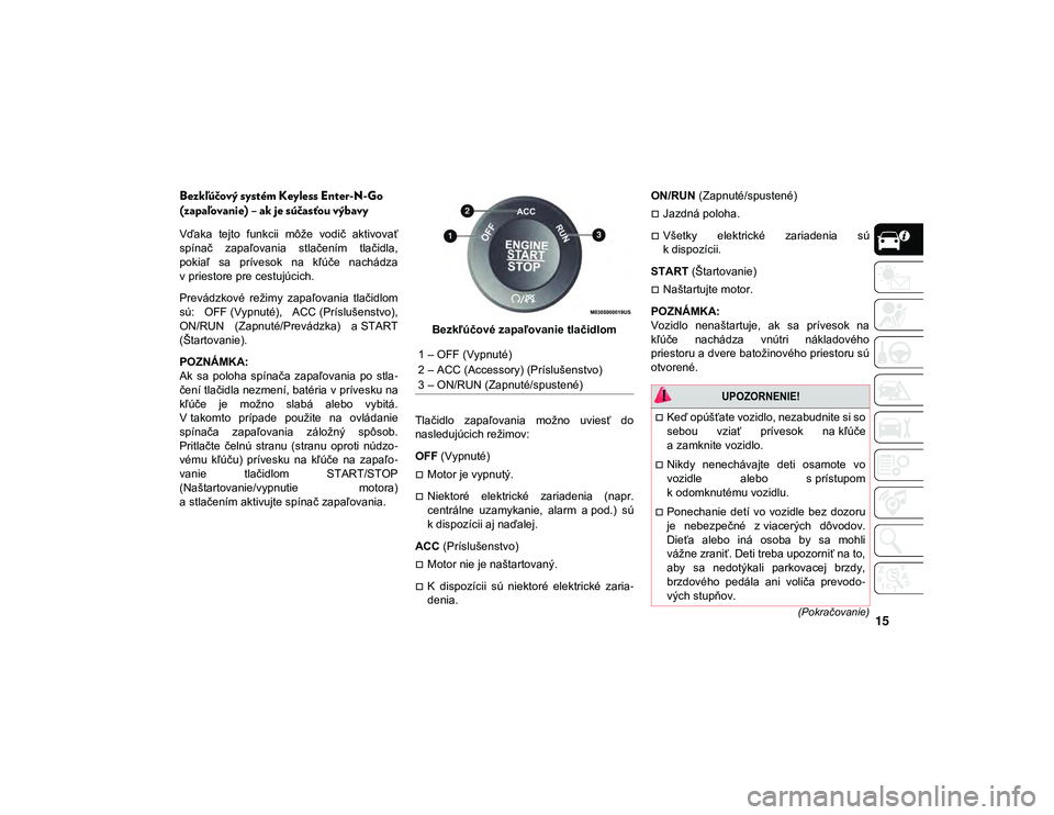 JEEP CHEROKEE 2020  Návod na použitie a údržbu (in Slovak) 15(Pokračovanie)
Bezkľúčový systém Keyless Enter-N-Go 
(zapaľovanie) – ak je súčasťou výbavy
Vďaka  tejto  funkcii  môže  vodič  aktivovať
spínač  zapaľovania  stlačením  tlači