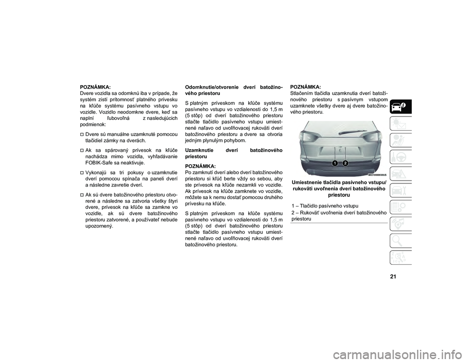 JEEP CHEROKEE 2020 Návod na použitie a údržbu (in Slovak) 21
POZNÁMKA:
Dvere vozidla sa odomknú iba v prípade, že
systém zistí prítomnosť platného prívesku
na kľúče systému pasívneho vstupu vo
vozidle. Vozidlo neodomkne dvere, ke JEEP CHEROKEE 2020 Návod na použitie a údržbu (in Slovak) 21
POZNÁMKA:
Dvere vozidla sa odomknú iba v prípade, že
systém zistí prítomnosť platného prívesku
na kľúče systému pasívneho vstupu vo
vozidle. Vozidlo neodomkne dvere, ke