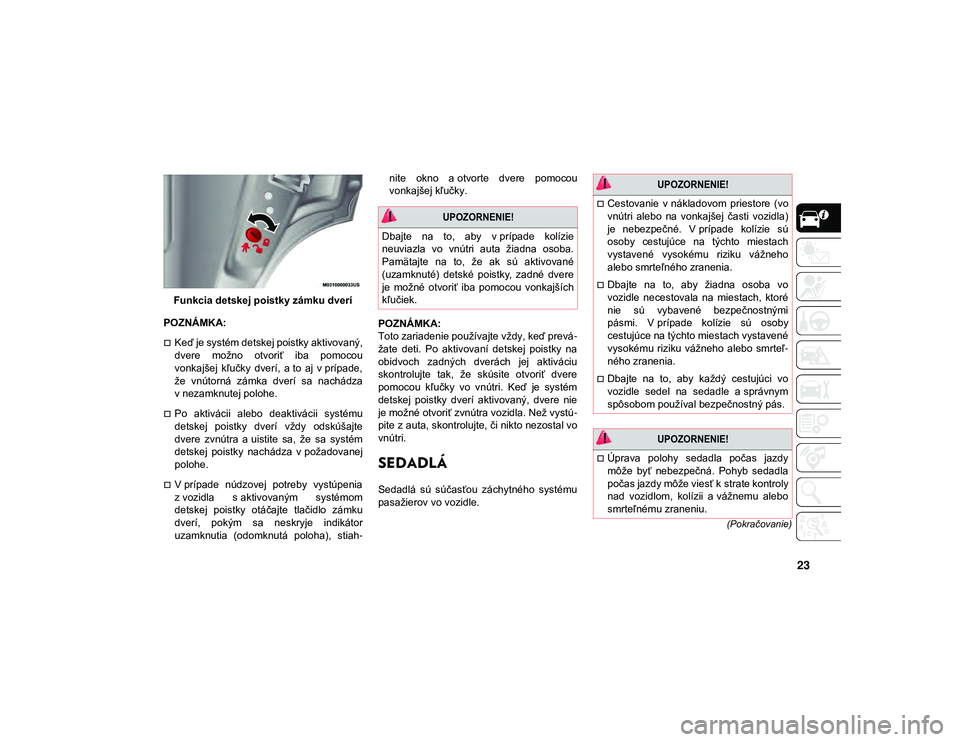 JEEP CHEROKEE 2021  Návod na použitie a údržbu (in Slovak) 23
(Pokračovanie)
Funkcia detskej poistky zámku dverí
POZNÁMKA:
Keď je systém detskej poistky aktivovaný,
dvere  možno  otvoriť  iba  pomocou
vonkajšej  kľučky  dverí,  a to  aj  v pr�