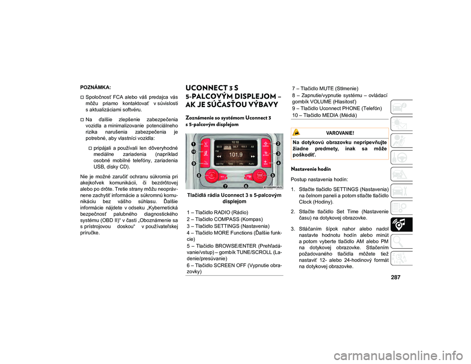 JEEP CHEROKEE 2020  Návod na použitie a údržbu (in Slovak) 287
POZNÁMKA:
Spoločnosť  FCA  alebo  váš  predajca  vás
môžu  priamo  kontaktovať  v súvislosti
s aktualizáciami softvéru.
Na  ďalšie  zlepšenie  zabezpečenia
vozidla  a minimal