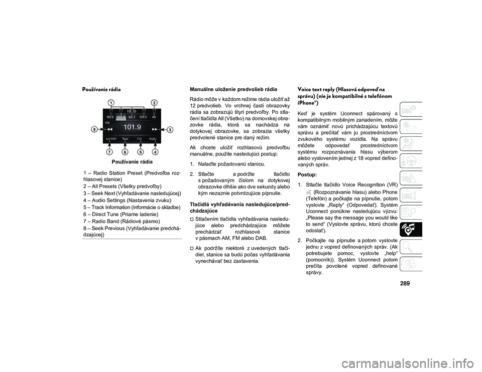 JEEP CHEROKEE 2021  Návod na použitie a údržbu (in Slovak) 289
Používanie rádia 
Používanie rádiaManuálne uloženie predvolieb rádia
Rádio môže v každom režime rádia uložiť až
12 predvolieb.  Vo  vrchnej  časti  obrazovky
rádia  sa  zobrazu