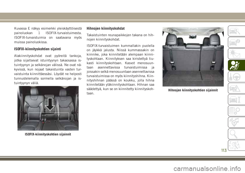 JEEP CHEROKEE 2018 Käyttö- ja huolto-ohjekirja (in in Finnish) Kuvassa E näkyy esimerkki yleiskäyttöisestä
painoluokan 1 ISOFIX-turvaistuimesta.
ISOFIX-turvaistuimia on saatavana myös
muissa painoluokissa.
ISOFIX-kiinnityskohtien sijainti
Alakiinnityskohdat JEEP CHEROKEE 2018 Käyttö- ja huolto-ohjekirja (in in Finnish) Kuvassa E näkyy esimerkki yleiskäyttöisestä
painoluokan 1 ISOFIX-turvaistuimesta.
ISOFIX-turvaistuimia on saatavana myös
muissa painoluokissa.
ISOFIX-kiinnityskohtien sijainti
Alakiinnityskohdat