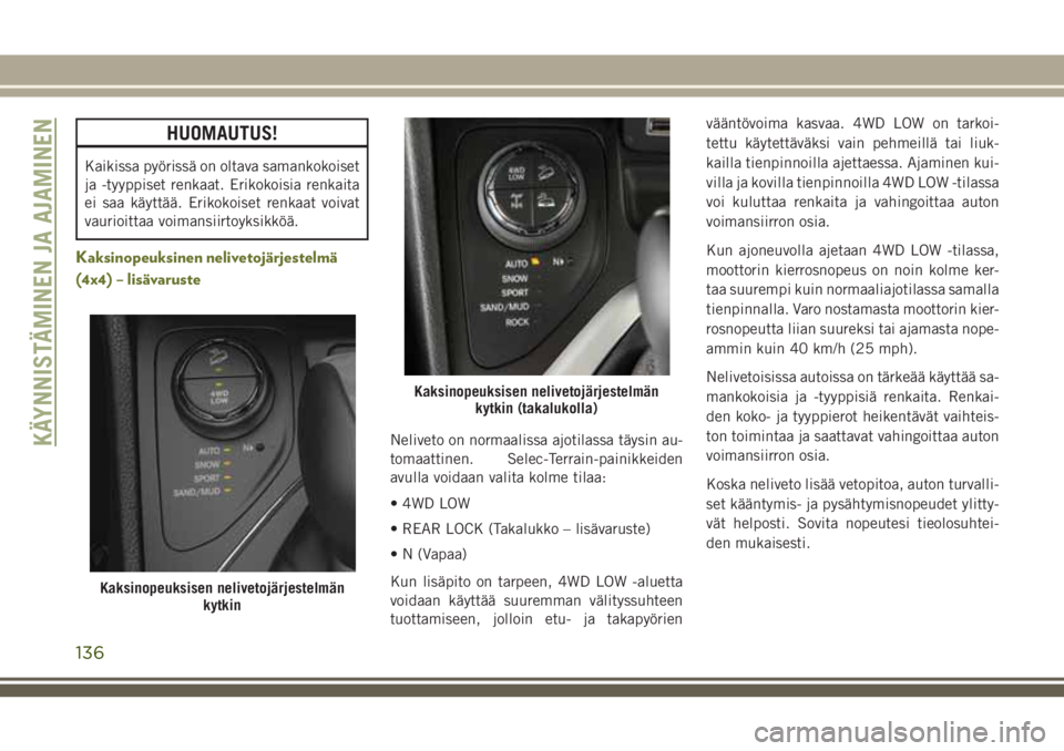 JEEP CHEROKEE 2018 Käyttö- ja huolto-ohjekirja (in in Finnish) HUOMAUTUS!
Kaikissa pyörissä on oltava samankokoiset
ja -tyyppiset renkaat. Erikokoisia renkaita
ei saa käyttää. Erikokoiset renkaat voivat
vaurioittaa voimansiirtoyksikköä.
Kaksinopeuksinen ne JEEP CHEROKEE 2018 Käyttö- ja huolto-ohjekirja (in in Finnish) HUOMAUTUS!
Kaikissa pyörissä on oltava samankokoiset
ja -tyyppiset renkaat. Erikokoisia renkaita
ei saa käyttää. Erikokoiset renkaat voivat
vaurioittaa voimansiirtoyksikköä.
Kaksinopeuksinen ne