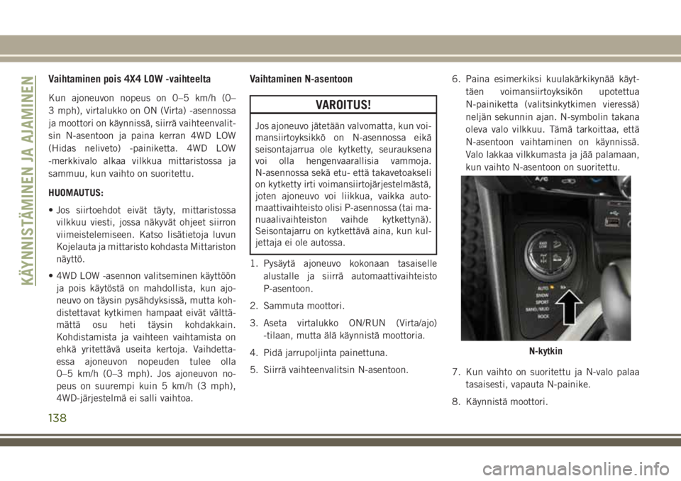 JEEP CHEROKEE 2018 Käyttö- ja huolto-ohjekirja (in in Finnish) Vaihtaminen pois 4X4 LOW -vaihteelta
Kun ajoneuvon nopeus on 0–5 km/h (0–
3 mph), virtalukko on ON (Virta) -asennossa
ja moottori on käynnissä, siirrä vaihteenvalit-
sin N-asentoon ja paina ker JEEP CHEROKEE 2018 Käyttö- ja huolto-ohjekirja (in in Finnish) Vaihtaminen pois 4X4 LOW -vaihteelta
Kun ajoneuvon nopeus on 0–5 km/h (0–
3 mph), virtalukko on ON (Virta) -asennossa
ja moottori on käynnissä, siirrä vaihteenvalit-
sin N-asentoon ja paina ker