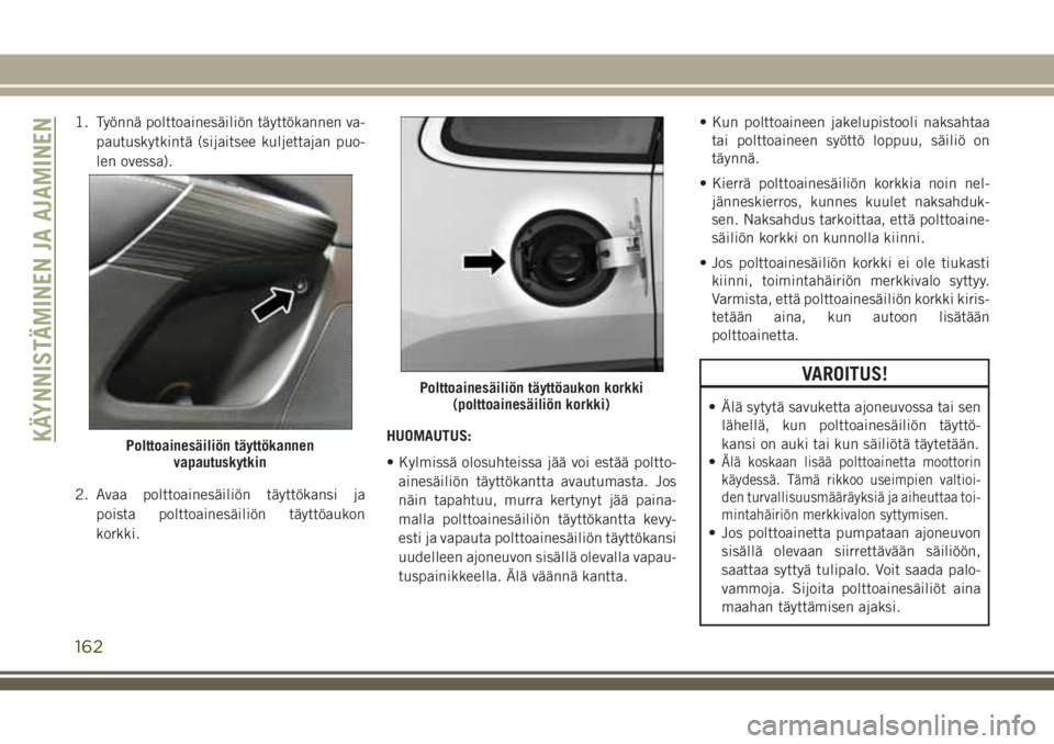 JEEP CHEROKEE 2018 Käyttö- ja huolto-ohjekirja (in in Finnish) 1. Työnnä polttoainesäiliön täyttökannen va-
pautuskytkintä (sijaitsee kuljettajan puo-
len ovessa).
2. Avaa polttoainesäiliön täyttökansi ja
poista polttoainesäiliön täyttöaukon
korkki JEEP CHEROKEE 2018 Käyttö- ja huolto-ohjekirja (in in Finnish) 1. Työnnä polttoainesäiliön täyttökannen va-
pautuskytkintä (sijaitsee kuljettajan puo-
len ovessa).
2. Avaa polttoainesäiliön täyttökansi ja
poista polttoainesäiliön täyttöaukon
korkki