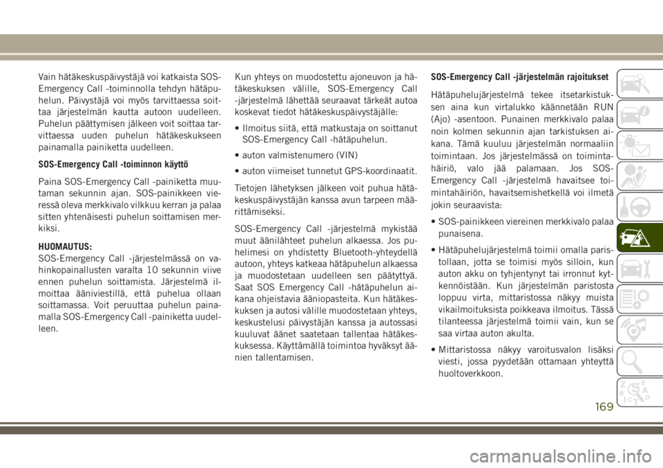 JEEP CHEROKEE 2018  Käyttö- ja huolto-ohjekirja (in in Finnish) Vain hätäkeskuspäivystäjä voi katkaista SOS-
Emergency Call -toiminnolla tehdyn hätäpu-
helun. Päivystäjä voi myös tarvittaessa soit-
taa järjestelmän kautta autoon uudelleen.
Puhelun pä