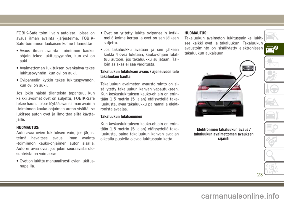 JEEP CHEROKEE 2018 Käyttö- ja huolto-ohjekirja (in in Finnish) FOBIK-Safe toimii vain autoissa, joissa on
avaus ilman avainta -järjestelmä. FOBIK-
Safe-toiminnon laukaisee kolme tilannetta:
• Avaus ilman avainta -toiminnon kauko-
ohjain tekee lukituspyynnön, JEEP CHEROKEE 2018 Käyttö- ja huolto-ohjekirja (in in Finnish) FOBIK-Safe toimii vain autoissa, joissa on
avaus ilman avainta -järjestelmä. FOBIK-
Safe-toiminnon laukaisee kolme tilannetta:
• Avaus ilman avainta -toiminnon kauko-
ohjain tekee lukituspyynnön,