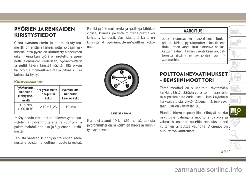 JEEP CHEROKEE 2018 Käyttö- ja huolto-ohjekirja (in in Finnish) PYÖRIEN JA RENKAIDEN
KIRISTYSTIEDOT
Oikea pyöränmutterin ja pultin kiristysmo-
mentti on erittäin tärkeä, jotta voidaan var-
mistua, että pyörä on kiinnitetty ajoneuvoon
oikein. Aina kun pyö JEEP CHEROKEE 2018 Käyttö- ja huolto-ohjekirja (in in Finnish) PYÖRIEN JA RENKAIDEN
KIRISTYSTIEDOT
Oikea pyöränmutterin ja pultin kiristysmo-
mentti on erittäin tärkeä, jotta voidaan var-
mistua, että pyörä on kiinnitetty ajoneuvoon
oikein. Aina kun pyö