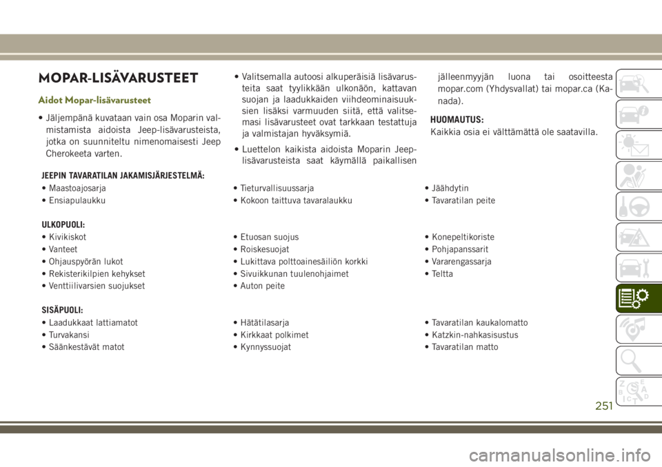 JEEP CHEROKEE 2018  Käyttö- ja huolto-ohjekirja (in in Finnish) MOPAR-LISÄVARUSTEET
Aidot Mopar-lisävarusteet
• Jäljempänä kuvataan vain osa Moparin val-
mistamista aidoista Jeep-lisävarusteista,
jotka on suunniteltu nimenomaisesti Jeep
Cherokeeta varten.