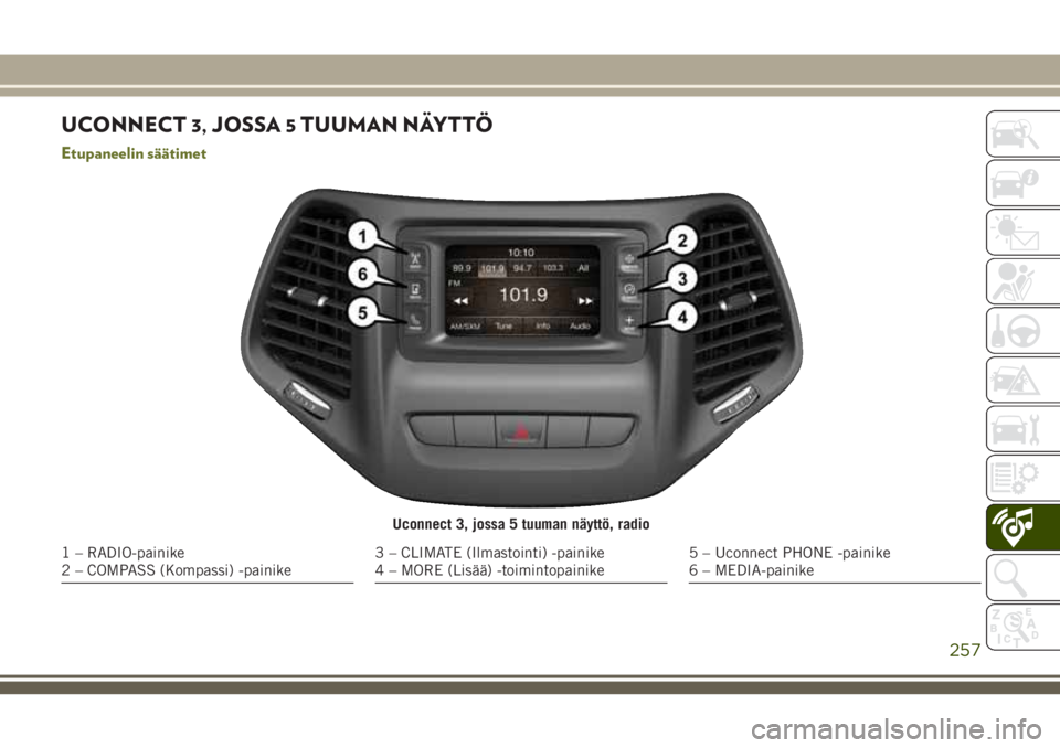 JEEP CHEROKEE 2018 Käyttö- ja huolto-ohjekirja (in in Finnish) UCONNECT 3, JOSSA 5 TUUMAN NÄYTTÖ
Etupaneelin säätimet
Uconnect 3, jossa 5 tuuman näyttö, radio
1 – RADIO-painike
2 – COMPASS (Kompassi) -painike3 – CLIMATE (Ilmastointi) -painike
4 – MO JEEP CHEROKEE 2018 Käyttö- ja huolto-ohjekirja (in in Finnish) UCONNECT 3, JOSSA 5 TUUMAN NÄYTTÖ
Etupaneelin säätimet
Uconnect 3, jossa 5 tuuman näyttö, radio
1 – RADIO-painike
2 – COMPASS (Kompassi) -painike3 – CLIMATE (Ilmastointi) -painike
4 – MO