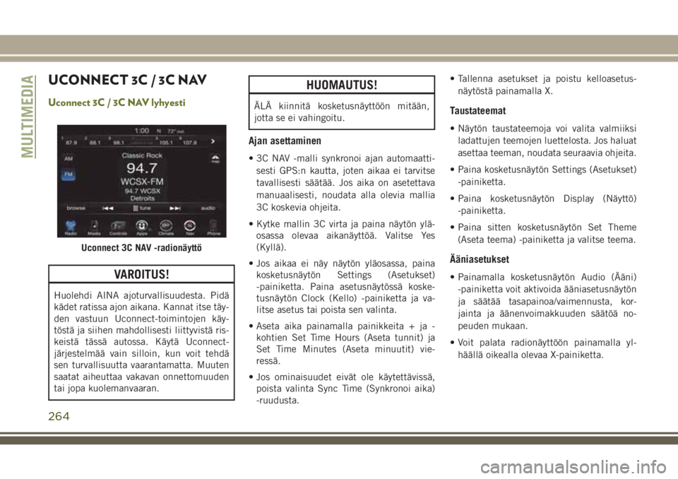 JEEP CHEROKEE 2018 Käyttö- ja huolto-ohjekirja (in in Finnish) UCONNECT 3C / 3C NAV
Uconnect 3C / 3C NAV lyhyesti
VAROITUS!
Huolehdi AINA ajoturvallisuudesta. Pidä
kädet ratissa ajon aikana. Kannat itse täy-
den vastuun Uconnect-toimintojen käy-
töstä ja si JEEP CHEROKEE 2018 Käyttö- ja huolto-ohjekirja (in in Finnish) UCONNECT 3C / 3C NAV
Uconnect 3C / 3C NAV lyhyesti
VAROITUS!
Huolehdi AINA ajoturvallisuudesta. Pidä
kädet ratissa ajon aikana. Kannat itse täy-
den vastuun Uconnect-toimintojen käy-
töstä ja si