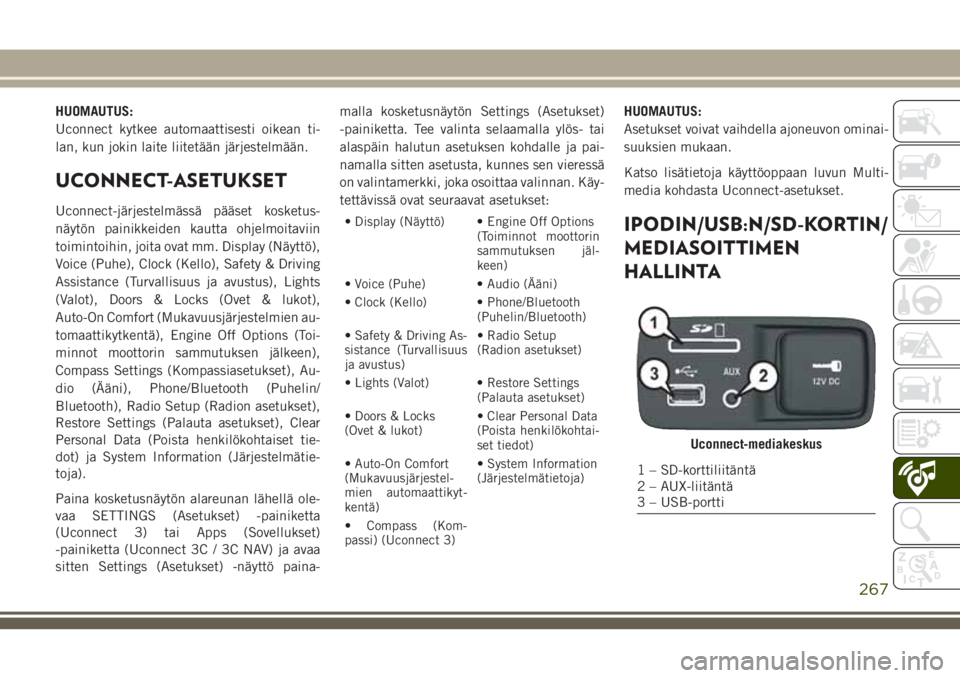 JEEP CHEROKEE 2018  Käyttö- ja huolto-ohjekirja (in in Finnish) HUOMAUTUS:
Uconnect kytkee automaattisesti oikean ti-
lan, kun jokin laite liitetään järjestelmään.
UCONNECT-ASETUKSET
Uconnect-järjestelmässä pääset kosketus-
näytön painikkeiden kautta o