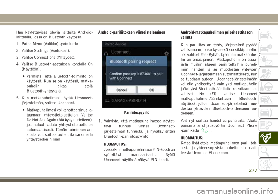 JEEP CHEROKEE 2018  Käyttö- ja huolto-ohjekirja (in in Finnish) Hae käytettävissä olevia laitteita Android-
laitteella, jossa on Bluetooth käytössä:
1. Paina Menu (Valikko) -painiketta.
2. Valitse Settings (Asetukset).
3. Valitse Connections (Yhteydet).
4. V