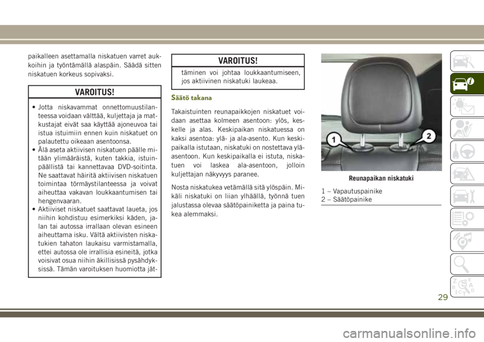 JEEP CHEROKEE 2018 Käyttö- ja huolto-ohjekirja (in in Finnish) paikalleen asettamalla niskatuen varret auk-
koihin ja työntämällä alaspäin. Säädä sitten
niskatuen korkeus sopivaksi.
VAROITUS!
• Jotta niskavammat onnettomuustilan-
teessa voidaan välttä JEEP CHEROKEE 2018 Käyttö- ja huolto-ohjekirja (in in Finnish) paikalleen asettamalla niskatuen varret auk-
koihin ja työntämällä alaspäin. Säädä sitten
niskatuen korkeus sopivaksi.
VAROITUS!
• Jotta niskavammat onnettomuustilan-
teessa voidaan välttä
