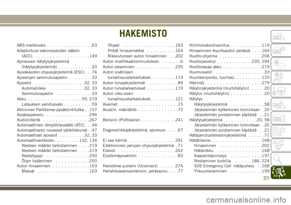 JEEP CHEROKEE 2018  Käyttö- ja huolto-ohjekirja (in in Finnish) ABS-merkkivalo................63
Adaptoituva vakionopeuden säädin
(ACC)....................149
Ajoneuvon hälytysjärjestelmä
(hälytysjärjestelmä)............20
Ajovakauden ohjausjärjestelmä (