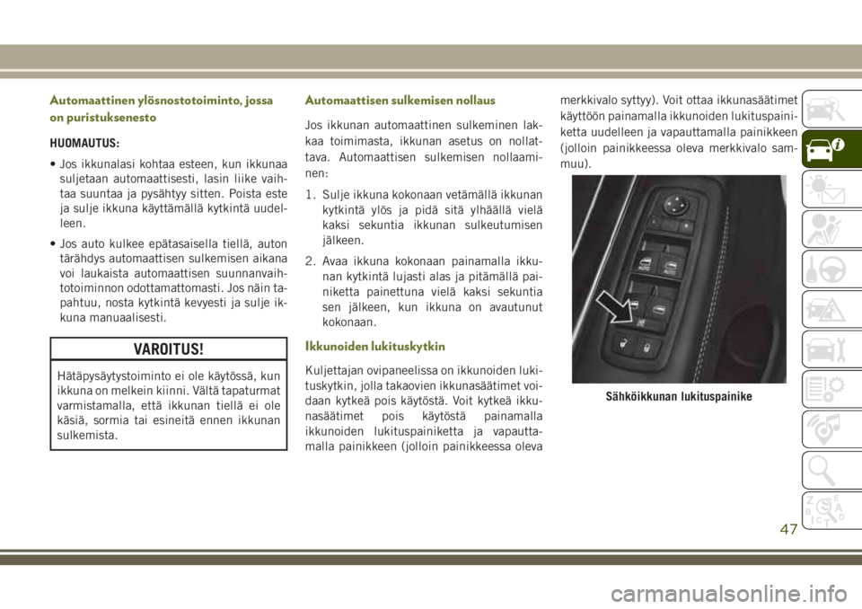 JEEP CHEROKEE 2018 Käyttö- ja huolto-ohjekirja (in in Finnish) Automaattinen ylösnostotoiminto, jossa
on puristuksenesto
HUOMAUTUS:
• Jos ikkunalasi kohtaa esteen, kun ikkunaa
suljetaan automaattisesti, lasin liike vaih-
taa suuntaa ja pysähtyy sitten. Poista JEEP CHEROKEE 2018 Käyttö- ja huolto-ohjekirja (in in Finnish) Automaattinen ylösnostotoiminto, jossa
on puristuksenesto
HUOMAUTUS:
• Jos ikkunalasi kohtaa esteen, kun ikkunaa
suljetaan automaattisesti, lasin liike vaih-
taa suuntaa ja pysähtyy sitten. Poista