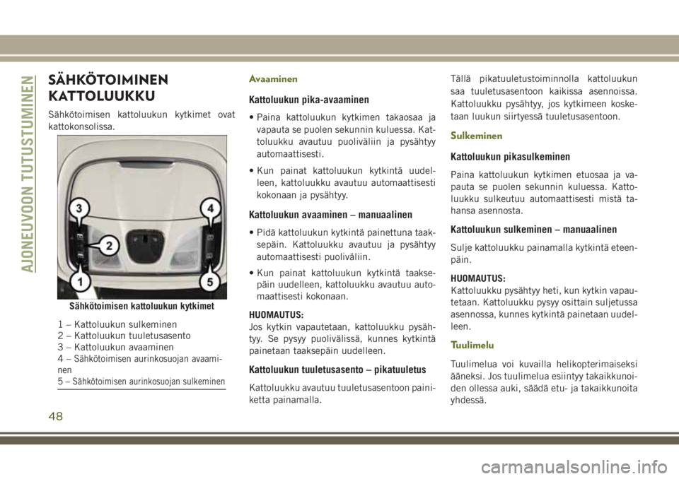 JEEP CHEROKEE 2018 Käyttö- ja huolto-ohjekirja (in in Finnish) SÄHKÖTOIMINEN
KATTOLUUKKU
Sähkötoimisen kattoluukun kytkimet ovat
kattokonsolissa.
Avaaminen
Kattoluukun pika-avaaminen
• Paina kattoluukun kytkimen takaosaa ja
vapauta se puolen sekunnin kulues JEEP CHEROKEE 2018 Käyttö- ja huolto-ohjekirja (in in Finnish) SÄHKÖTOIMINEN
KATTOLUUKKU
Sähkötoimisen kattoluukun kytkimet ovat
kattokonsolissa.
Avaaminen
Kattoluukun pika-avaaminen
• Paina kattoluukun kytkimen takaosaa ja
vapauta se puolen sekunnin kulues