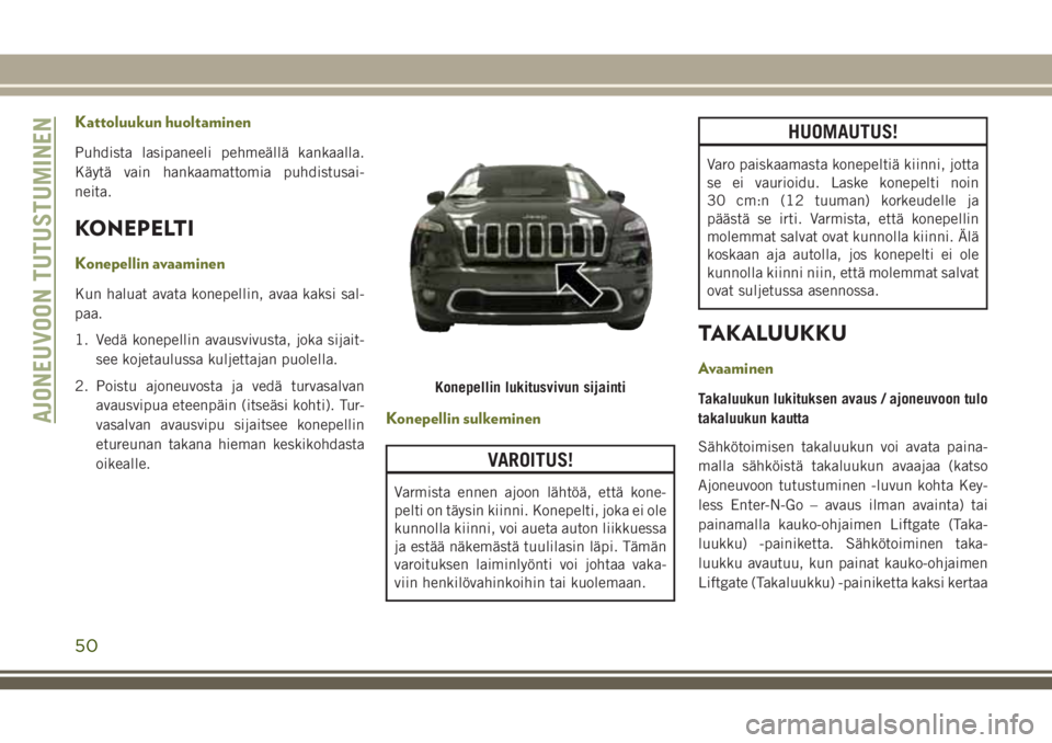 JEEP CHEROKEE 2018 Käyttö- ja huolto-ohjekirja (in in Finnish) Kattoluukun huoltaminen
Puhdista lasipaneeli pehmeällä kankaalla.
Käytä vain hankaamattomia puhdistusai-
neita.
KONEPELTI
Konepellin avaaminen
Kun haluat avata konepellin, avaa kaksi sal-
paa.
1. JEEP CHEROKEE 2018 Käyttö- ja huolto-ohjekirja (in in Finnish) Kattoluukun huoltaminen
Puhdista lasipaneeli pehmeällä kankaalla.
Käytä vain hankaamattomia puhdistusai-
neita.
KONEPELTI
Konepellin avaaminen
Kun haluat avata konepellin, avaa kaksi sal-
paa.
1.