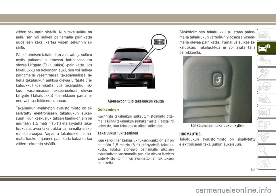 JEEP CHEROKEE 2018 Käyttö- ja huolto-ohjekirja (in in Finnish) viiden sekunnin sisällä. Kun takaluukku on
auki, sen voi sulkea painamalla painiketta
uudelleen kaksi kertaa viiden sekunnin si-
sällä.
Sähkötoimisen takaluukun voi avata ja sulkea
myös painama JEEP CHEROKEE 2018 Käyttö- ja huolto-ohjekirja (in in Finnish) viiden sekunnin sisällä. Kun takaluukku on
auki, sen voi sulkea painamalla painiketta
uudelleen kaksi kertaa viiden sekunnin si-
sällä.
Sähkötoimisen takaluukun voi avata ja sulkea
myös painama
