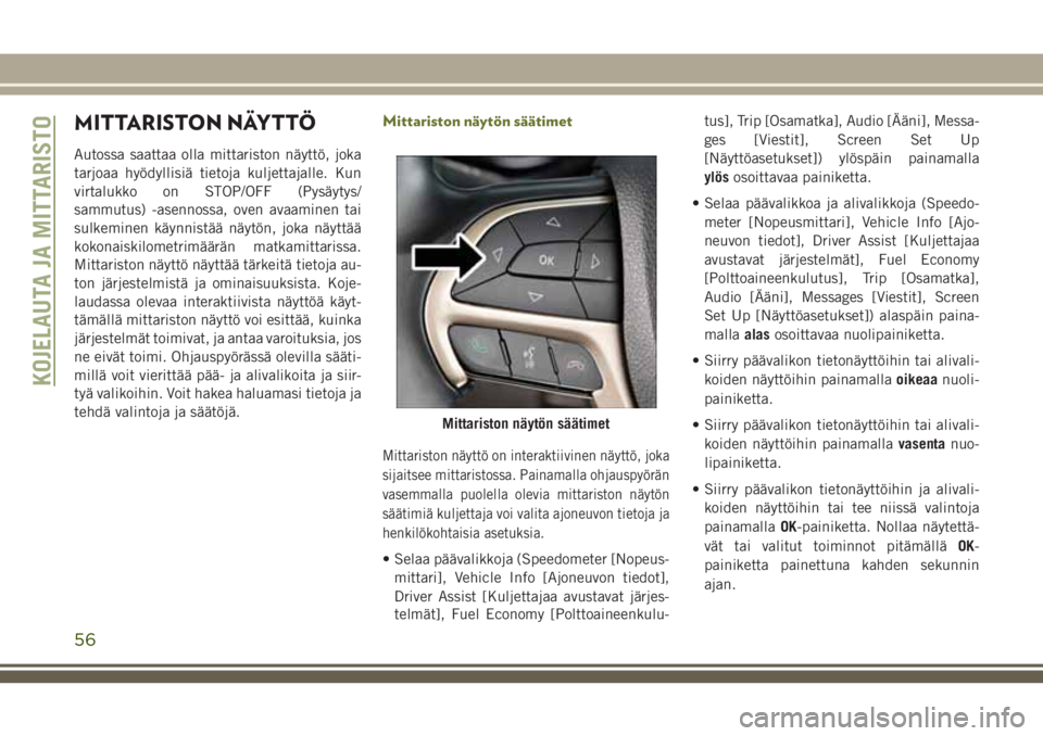 JEEP CHEROKEE 2018 Käyttö- ja huolto-ohjekirja (in in Finnish) MITTARISTON NÄYTTÖ
Autossa saattaa olla mittariston näyttö, joka
tarjoaa hyödyllisiä tietoja kuljettajalle. Kun
virtalukko on STOP/OFF (Pysäytys/
sammutus) -asennossa, oven avaaminen tai
sulkem JEEP CHEROKEE 2018 Käyttö- ja huolto-ohjekirja (in in Finnish) MITTARISTON NÄYTTÖ
Autossa saattaa olla mittariston näyttö, joka
tarjoaa hyödyllisiä tietoja kuljettajalle. Kun
virtalukko on STOP/OFF (Pysäytys/
sammutus) -asennossa, oven avaaminen tai
sulkem