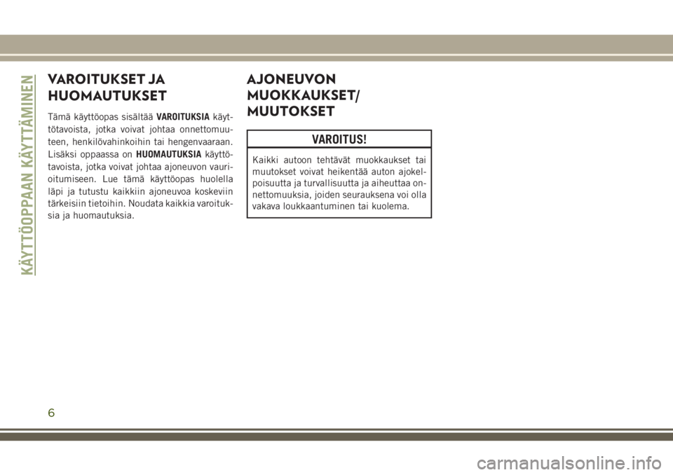 JEEP CHEROKEE 2018  Käyttö- ja huolto-ohjekirja (in in Finnish) VAROITUKSET JA
HUOMAUTUKSET
Tämä käyttöopas sisältääVAROITUKSIAkäyt-
tötavoista, jotka voivat johtaa onnettomuu-
teen, henkilövahinkoihin tai hengenvaaraan.
Lisäksi oppaassa onHUOMAUTUKSIAk