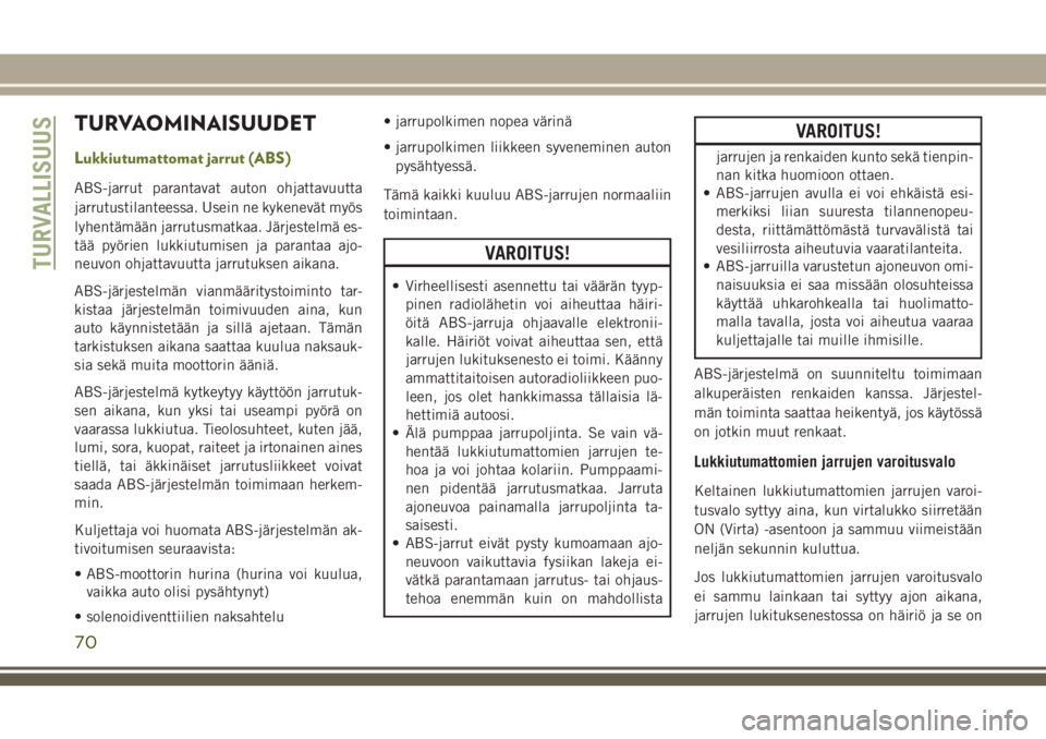 JEEP CHEROKEE 2018  Käyttö- ja huolto-ohjekirja (in in Finnish) TURVAOMINAISUUDET
Lukkiutumattomat jarrut (ABS)
ABS-jarrut parantavat auton ohjattavuutta
jarrutustilanteessa. Usein ne kykenevät myös
lyhentämään jarrutusmatkaa. Järjestelmä es-
tää pyörien