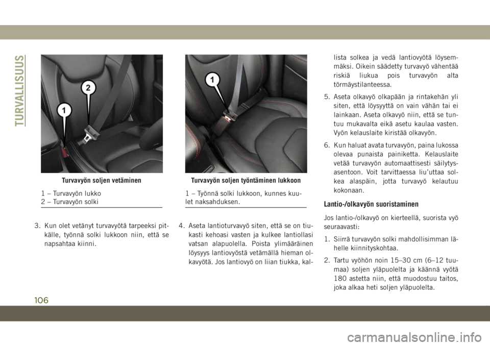 JEEP CHEROKEE 2019 Käyttö- ja huolto-ohjekirja (in in Finnish) 3. Kun olet vetänyt turvavyötä tarpeeksi pit-källe, työnnä solki lukkoon niin, että se
napsahtaa kiinni. 4. Aseta lantioturvavyö siten, että se on tiu-
kasti kehoasi vasten ja kulkee lantioll JEEP CHEROKEE 2019 Käyttö- ja huolto-ohjekirja (in in Finnish) 3. Kun olet vetänyt turvavyötä tarpeeksi pit-källe, työnnä solki lukkoon niin, että se
napsahtaa kiinni. 4. Aseta lantioturvavyö siten, että se on tiu-
kasti kehoasi vasten ja kulkee lantioll