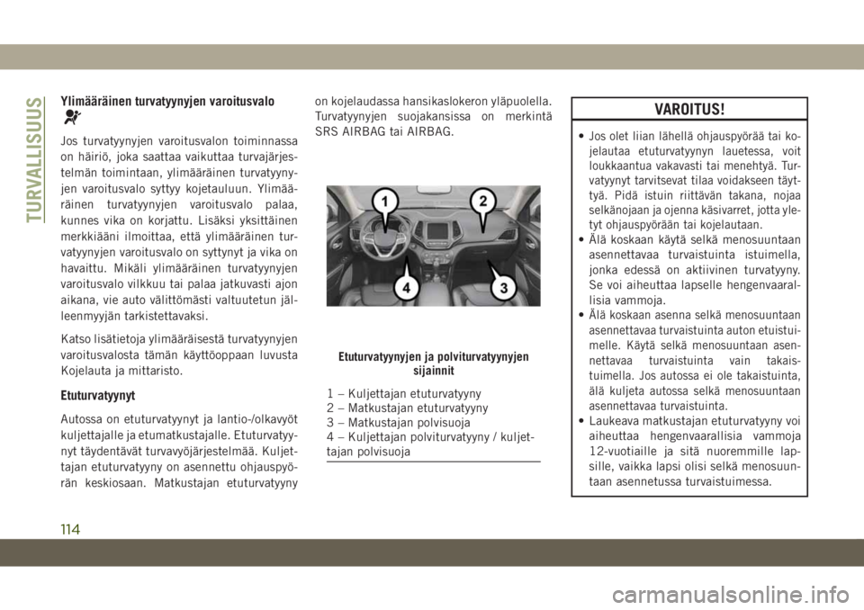 JEEP CHEROKEE 2019  Käyttö- ja huolto-ohjekirja (in in Finnish) Ylimääräinen turvatyynyjen varoitusvalo
Jos turvatyynyjen varoitusvalon toiminnassa
on häiriö, joka saattaa vaikuttaa turvajärjes-
telmän toimintaan, ylimääräinen turvatyyny-
jen varoitusval