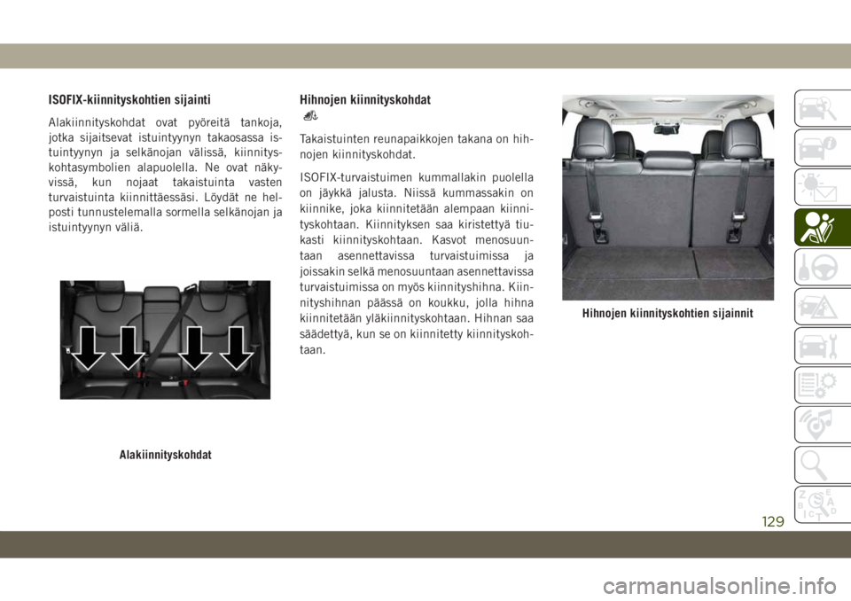 JEEP CHEROKEE 2019 Käyttö- ja huolto-ohjekirja (in in Finnish) ISOFIX-kiinnityskohtien sijainti
Alakiinnityskohdat ovat pyöreitä tankoja,
jotka sijaitsevat istuintyynyn takaosassa is-
tuintyynyn ja selkänojan välissä, kiinnitys-
kohtasymbolien alapuolella. N JEEP CHEROKEE 2019 Käyttö- ja huolto-ohjekirja (in in Finnish) ISOFIX-kiinnityskohtien sijainti
Alakiinnityskohdat ovat pyöreitä tankoja,
jotka sijaitsevat istuintyynyn takaosassa is-
tuintyynyn ja selkänojan välissä, kiinnitys-
kohtasymbolien alapuolella. N