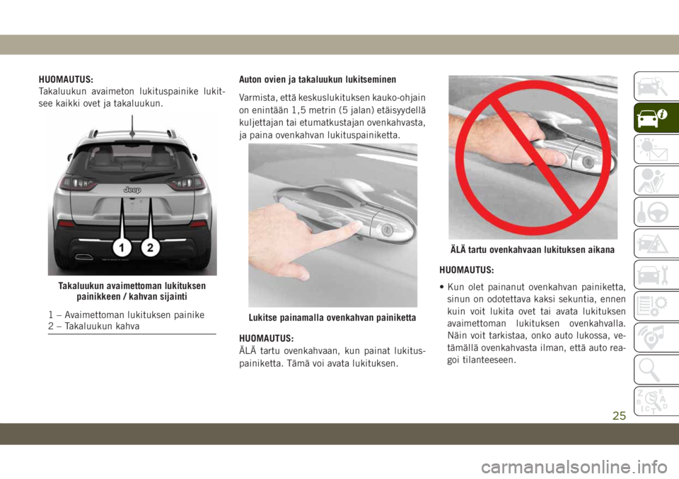 JEEP CHEROKEE 2019 Käyttö- ja huolto-ohjekirja (in in Finnish) HUOMAUTUS:
Takaluukun avaimeton lukituspainike lukit-
see kaikki ovet ja takaluukun.Auton ovien ja takaluukun lukitseminen
Varmista, että keskuslukituksen kauko-ohjain
on enintään 1,5 metrin (5 jal JEEP CHEROKEE 2019 Käyttö- ja huolto-ohjekirja (in in Finnish) HUOMAUTUS:
Takaluukun avaimeton lukituspainike lukit-
see kaikki ovet ja takaluukun.Auton ovien ja takaluukun lukitseminen
Varmista, että keskuslukituksen kauko-ohjain
on enintään 1,5 metrin (5 jal