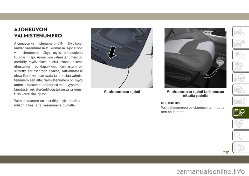 JEEP CHEROKEE 2019 Käyttö- ja huolto-ohjekirja (in in Finnish) AJONEUVON
VALMISTENUMERO
Ajoneuvon valmistenumero (VIN) näkyy koje-
laudan vasemmassa etukulmassa. Ajoneuvon
valmistenumero näkyy myös ulkopuolelta
tuulilasin läpi. Ajoneuvon valmistenumero on
mer JEEP CHEROKEE 2019 Käyttö- ja huolto-ohjekirja (in in Finnish) AJONEUVON
VALMISTENUMERO
Ajoneuvon valmistenumero (VIN) näkyy koje-
laudan vasemmassa etukulmassa. Ajoneuvon
valmistenumero näkyy myös ulkopuolelta
tuulilasin läpi. Ajoneuvon valmistenumero on
mer
