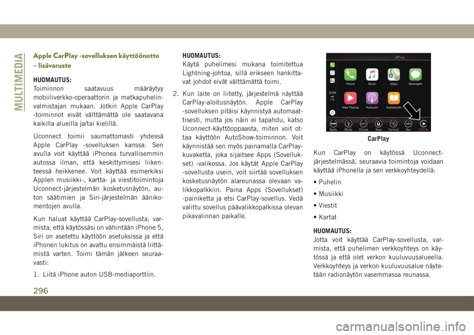 JEEP CHEROKEE 2019  Käyttö- ja huolto-ohjekirja (in in Finnish) Apple CarPlay -sovelluksen käyttöönotto
– lisävaruste
HUOMAUTUS:
Toiminnon saatavuus määräytyy
mobiiliverkko-operaattorin ja matkapuhelin-
valmistajan mukaan. Jotkin Apple CarPlay
-toiminnot 