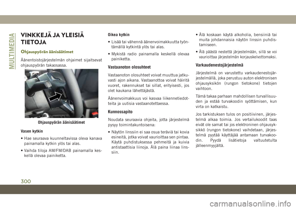 JEEP CHEROKEE 2019 Käyttö- ja huolto-ohjekirja (in in Finnish) VINKKEJÄ JA YLEISIÄ
TIETOJA
Ohjauspyörän äänisäätimet
Äänentoistojärjestelmän ohjaimet sijaitsevat
ohjauspyörän takaosassa.
Vasen kytkin
• Hae seuraava kuunneltavissa oleva kanavapaina JEEP CHEROKEE 2019 Käyttö- ja huolto-ohjekirja (in in Finnish) VINKKEJÄ JA YLEISIÄ
TIETOJA
Ohjauspyörän äänisäätimet
Äänentoistojärjestelmän ohjaimet sijaitsevat
ohjauspyörän takaosassa.
Vasen kytkin
• Hae seuraava kuunneltavissa oleva kanavapaina