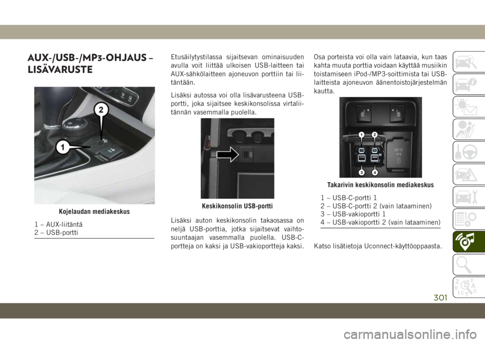 JEEP CHEROKEE 2019  Käyttö- ja huolto-ohjekirja (in in Finnish) AUX-/USB-/MP3-OHJAUS –
LISÄVARUSTEEtusäilytystilassa sijaitsevan ominaisuuden
avulla voit liittää ulkoisen USB-laitteen tai
AUX-sähkölaitteen ajoneuvon porttiin tai lii-
täntään.
Lisäksi a