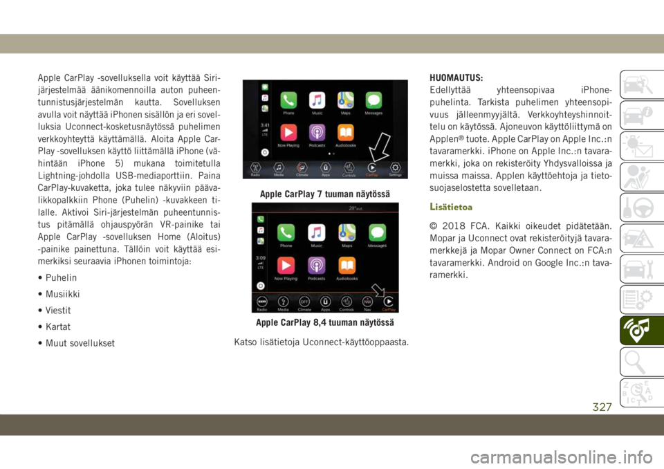 JEEP CHEROKEE 2019  Käyttö- ja huolto-ohjekirja (in in Finnish) Apple CarPlay -sovelluksella voit käyttää Siri-
järjestelmää äänikomennoilla auton puheen-
tunnistusjärjestelmän kautta. Sovelluksen
avulla voit näyttää iPhonen sisällön ja eri sovel-
l