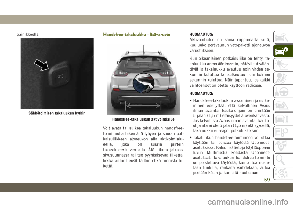 JEEP CHEROKEE 2019 Käyttö- ja huolto-ohjekirja (in in Finnish) painikkeella.Handsfree-takaluukku – lisävaruste
Voit avata tai sulkea takaluukun handsfree-
toiminnolla tekemällä lyhyen ja suoran pot-
kaisuliikkeen ajoneuvon alla aktivointialu-
eella, joka on JEEP CHEROKEE 2019 Käyttö- ja huolto-ohjekirja (in in Finnish) painikkeella.Handsfree-takaluukku – lisävaruste
Voit avata tai sulkea takaluukun handsfree-
toiminnolla tekemällä lyhyen ja suoran pot-
kaisuliikkeen ajoneuvon alla aktivointialu-
eella, joka on